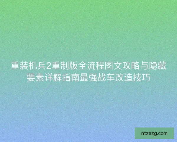 重装机兵2重制版全流程图文攻略与隐藏要素详解指南最强战车改造技巧