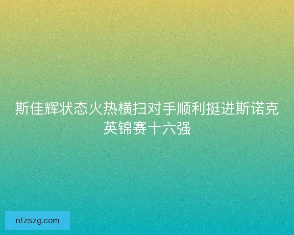 斯佳辉状态火热横扫对手顺利挺进斯诺克英锦赛十六强 斯佳辉状态火热横扫对手顺利挺进斯诺克英锦赛十六强
