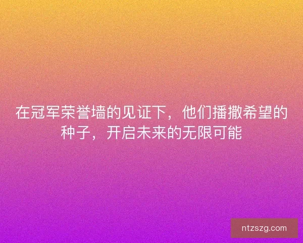在冠军荣誉墙的见证下，他们播撒希望的种子，开启未来的无限可能