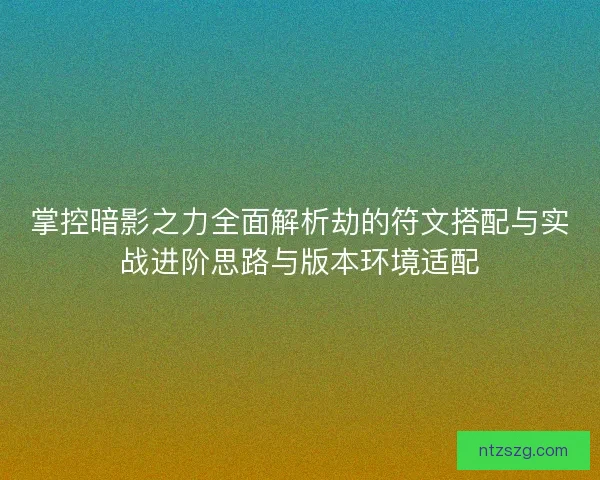掌控暗影之力全面解析劫的符文搭配与实战进阶思路与版本环境适配