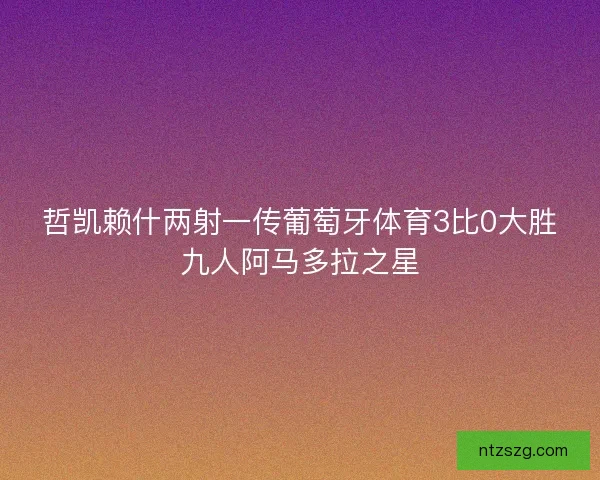 哲凯赖什两射一传葡萄牙体育3比0大胜九人阿马多拉之星