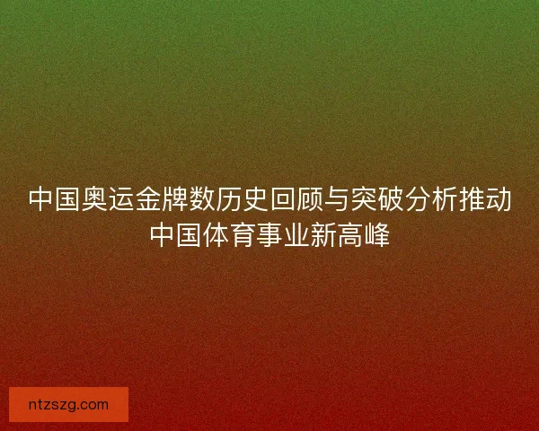 中国奥运金牌数历史回顾与突破分析推动中国体育事业新高峰